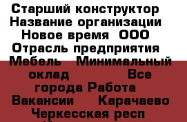 Старший конструктор › Название организации ­ Новое время, ООО › Отрасль предприятия ­ Мебель › Минимальный оклад ­ 30 000 - Все города Работа » Вакансии   . Карачаево-Черкесская респ.,Карачаевск г.